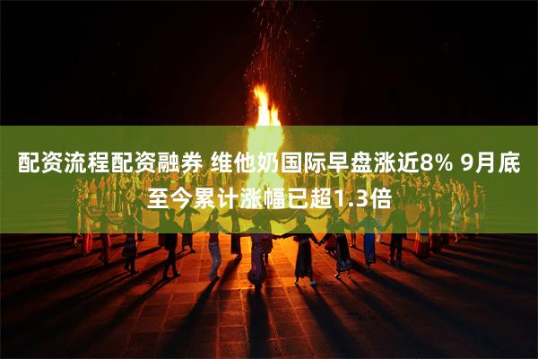 配资流程配资融券 维他奶国际早盘涨近8% 9月底至今累计涨幅已超1.3倍
