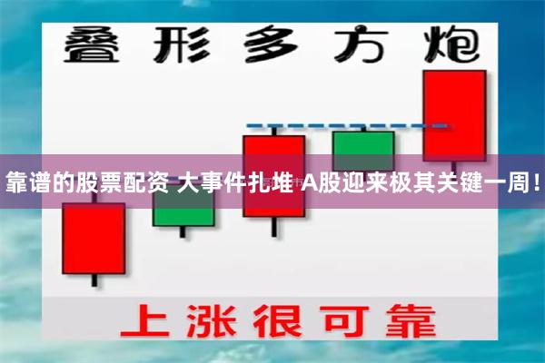 靠谱的股票配资 大事件扎堆 A股迎来极其关键一周！