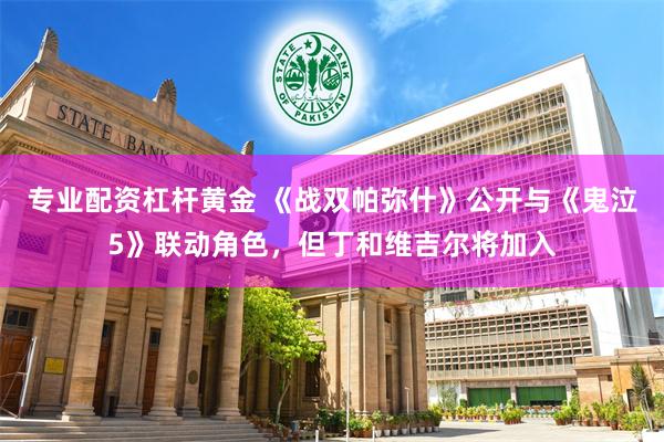 专业配资杠杆黄金 《战双帕弥什》公开与《鬼泣5》联动角色，但丁和维吉尔将加入