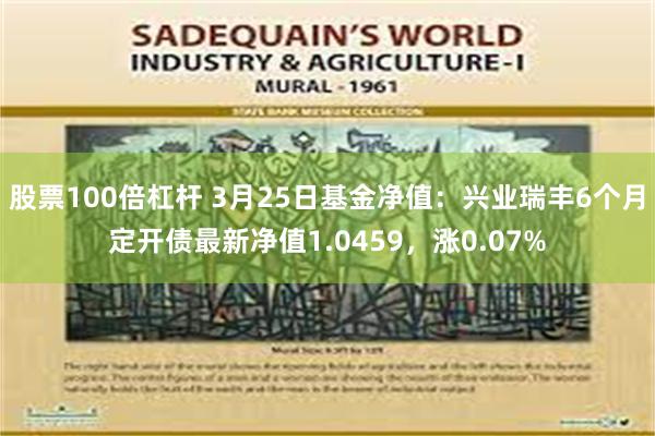 股票100倍杠杆 3月25日基金净值：兴业瑞丰6个月定开债最新净值1.0459，涨0.07%