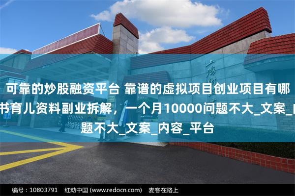 可靠的炒股融资平台 靠谱的虚拟项目创业项目有哪些？小红书育儿资料副业拆解，一个月10000问题不大_文案_内容_平台