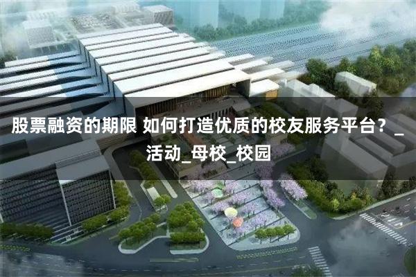 股票融资的期限 如何打造优质的校友服务平台？_活动_母校_校园
