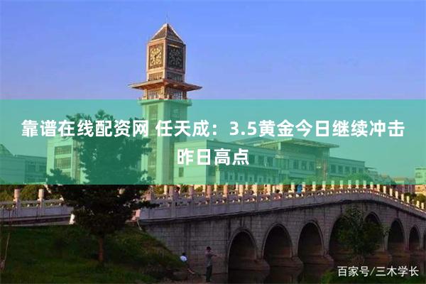 靠谱在线配资网 任天成：3.5黄金今日继续冲击昨日高点