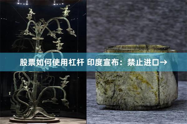 股票如何使用杠杆 印度宣布：禁止进口→