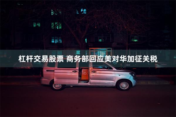 杠杆交易股票 商务部回应美对华加征关税