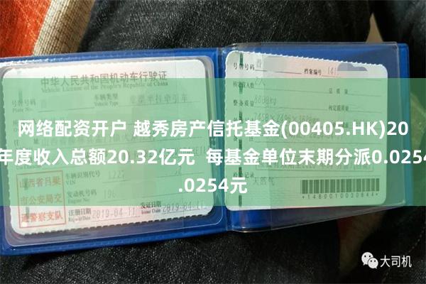 网络配资开户 越秀房产信托基金(00405.HK)2024年度收入总额20.32亿元  每基金单位末期分派0.0254元