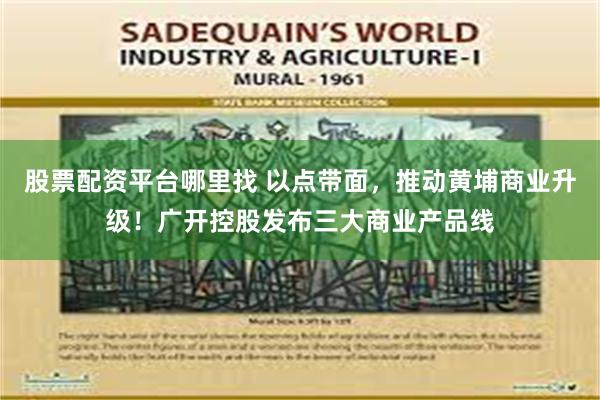 股票配资平台哪里找 以点带面，推动黄埔商业升级！广开控股发布三大商业产品线