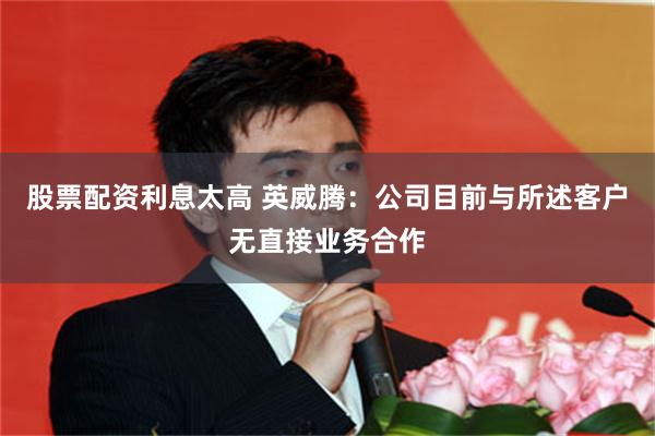 股票配资利息太高 英威腾：公司目前与所述客户无直接业务合作