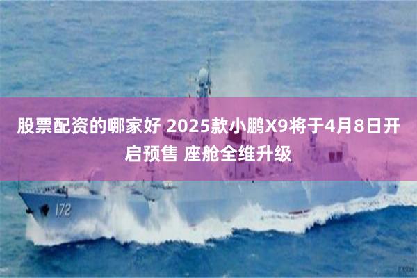 股票配资的哪家好 2025款小鹏X9将于4月8日开启预售 座舱全维升级
