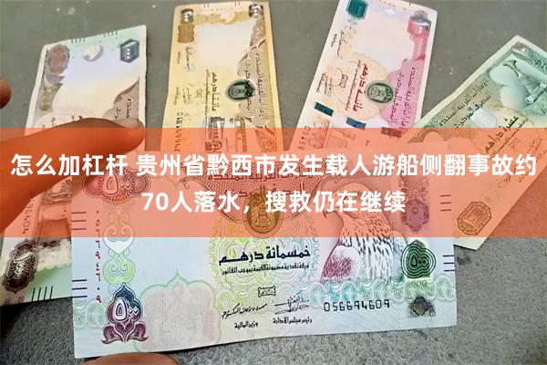 怎么加杠杆 贵州省黔西市发生载人游船侧翻事故约70人落水，搜救仍在继续