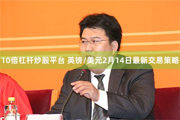 10倍杠杆炒股平台 英镑/美元2月14日最新交易策略