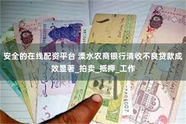 安全的在线配资平台 溧水农商银行清收不良贷款成效显著_拍卖_抵押_工作