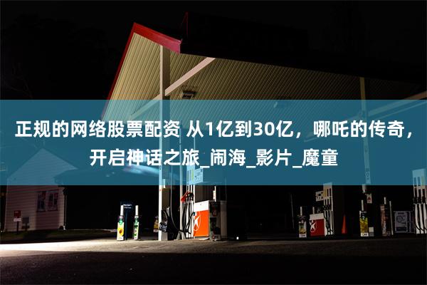 正规的网络股票配资 从1亿到30亿，哪吒的传奇，开启神话之旅_闹海_影片_魔童