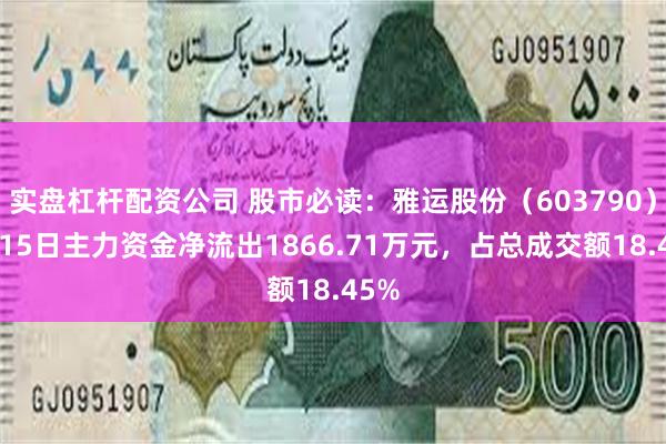 实盘杠杆配资公司 股市必读：雅运股份（603790）5月15日主力资金净流出1866.71万元，占总成交额18.45%