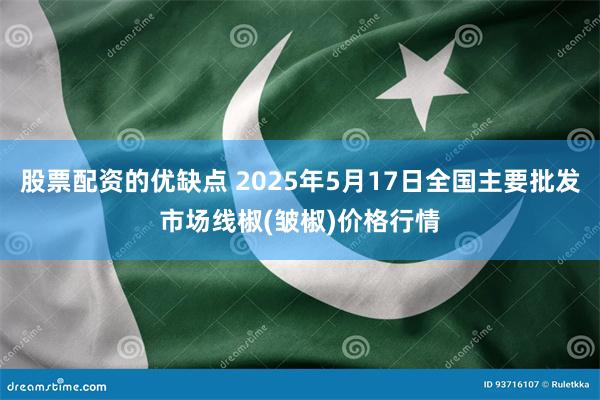 股票配资的优缺点 2025年5月17日全国主要批发市场线椒(皱椒)价格行情