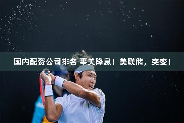 国内配资公司排名 事关降息！美联储，突变！