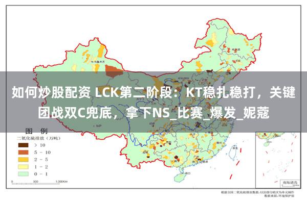 如何炒股配资 LCK第二阶段：KT稳扎稳打，关键团战双C兜底，拿下NS_比赛_爆发_妮蔻