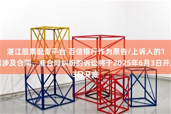 湛江股票配资平台 百信银行作为原告/上诉人的1起涉及合同、准合同纠纷的诉讼将于2025年6月3日开庭