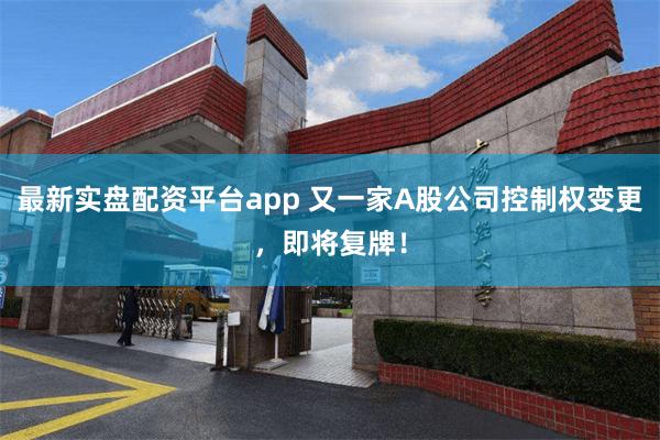最新实盘配资平台app 又一家A股公司控制权变更，即将复牌！