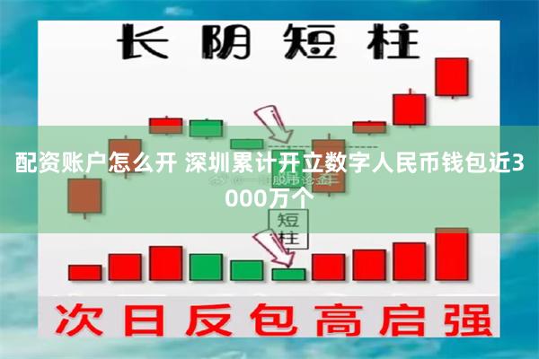 配资账户怎么开 深圳累计开立数字人民币钱包近3000万个