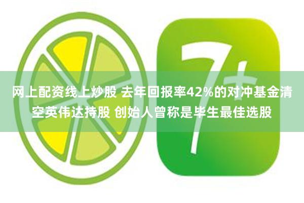 网上配资线上炒股 去年回报率42%的对冲基金清空英伟达持股 创始人曾称是毕生最佳选股