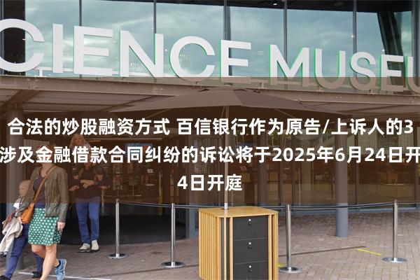 合法的炒股融资方式 百信银行作为原告/上诉人的3起涉及金融借款合同纠纷的诉讼将于2025年6月24日开庭