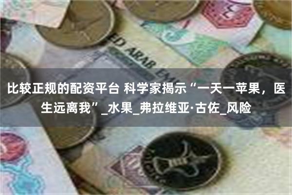 比较正规的配资平台 科学家揭示“一天一苹果，医生远离我”_水果_弗拉维亚·古佐_风险