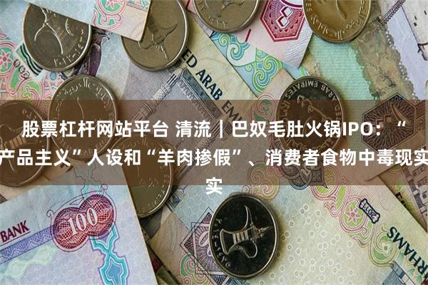 股票杠杆网站平台 清流｜巴奴毛肚火锅IPO：“产品主义”人设和“羊肉掺假”、消费者食物中毒现实