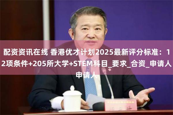 配资资讯在线 香港优才计划2025最新评分标准：12项条件+205所大学+STEM科目_要求_合资_申请人