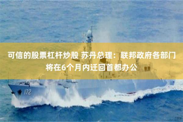 可信的股票杠杆炒股 苏丹总理：联邦政府各部门将在6个月内迁回首都办公