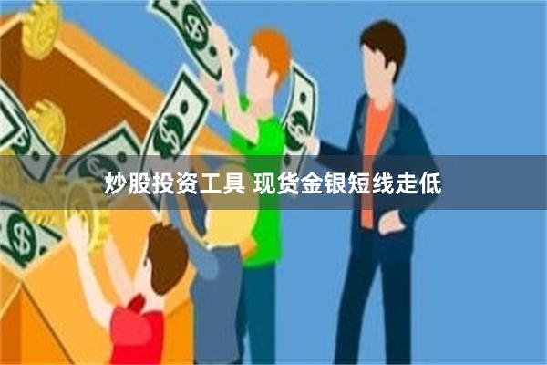 炒股投资工具 现货金银短线走低