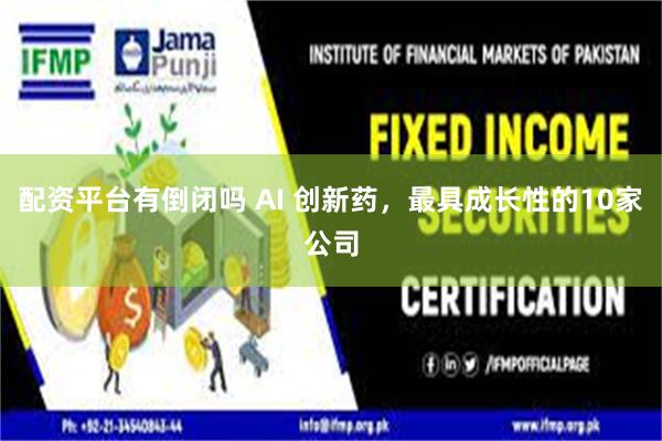 配资平台有倒闭吗 AI 创新药，最具成长性的10家公司