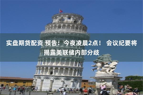 实盘期货配资 预告:今夜凌晨2点! 会议纪要将揭露美联储内部分歧