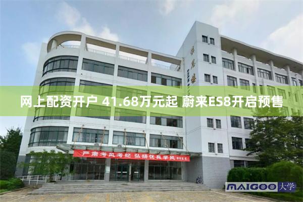 网上配资开户 41.68万元起 蔚来ES8开启预售