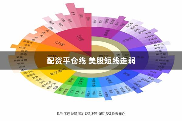 配资平仓线 美股短线走弱