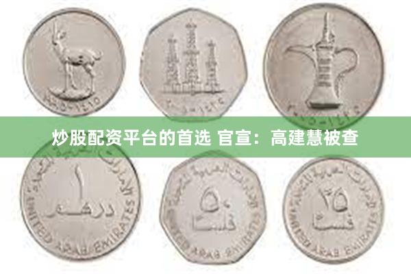 炒股配资平台的首选 官宣:高建慧被查