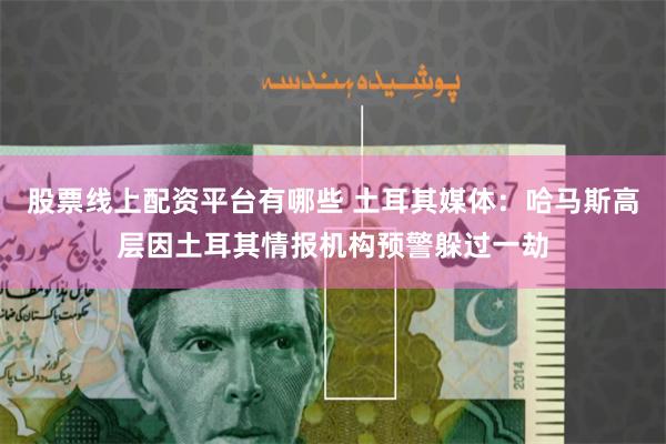 股票线上配资平台有哪些 土耳其媒体：哈马斯高层因土耳其情报机构预警躲过一劫